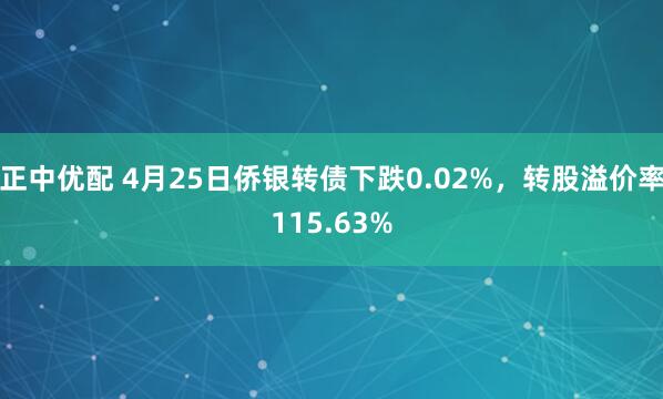 正中优配 4月25日侨银转债下跌0.02%，转股溢价率115.63%