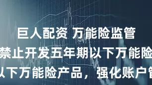 巨人配资 万能险监管再升级：禁止开发五年期以下万能险产品，强化账户管理