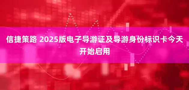 信捷策路 2025版电子导游证及导游身份标识卡今天开始启用