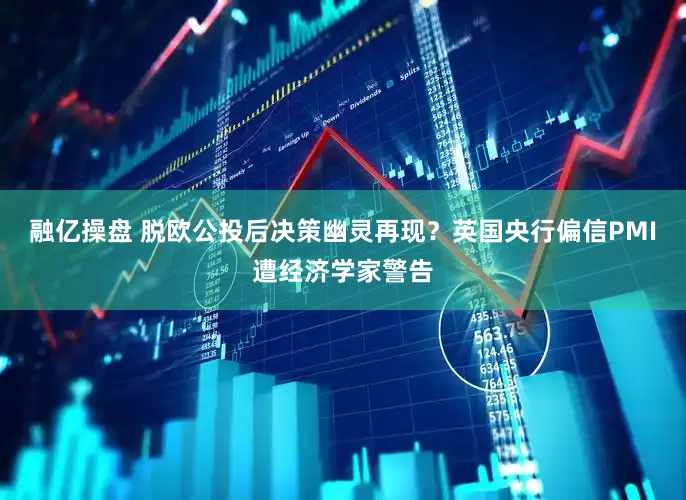 融亿操盘 脱欧公投后决策幽灵再现？英国央行偏信PMI遭经济学家警告