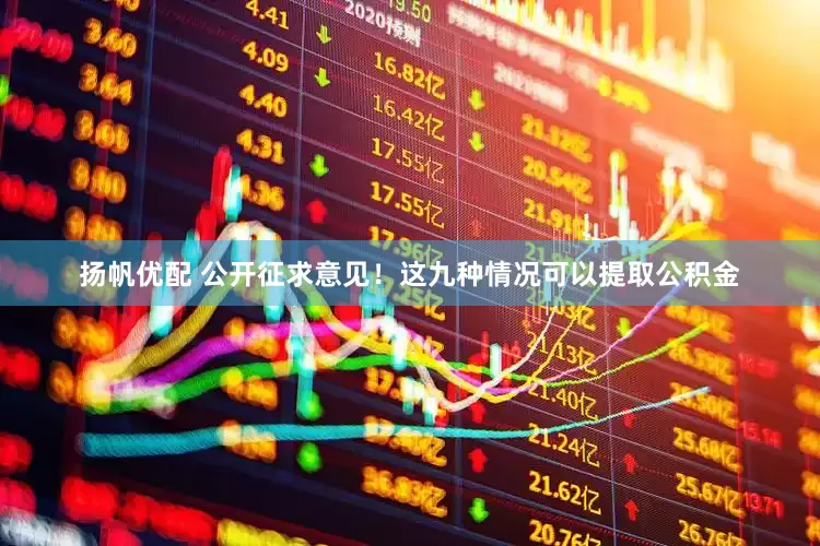 扬帆优配 公开征求意见！这九种情况可以提取公积金